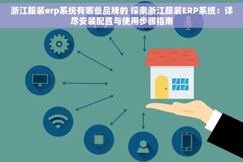 浙江服装erp系统有哪些品牌的 探索浙江服装ERP系统：详尽安装配置与使用步骤指南