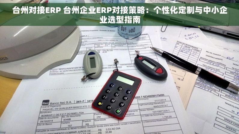台州对接ERP 台州企业ERP对接策略：个性化定制与中小企业选型指南