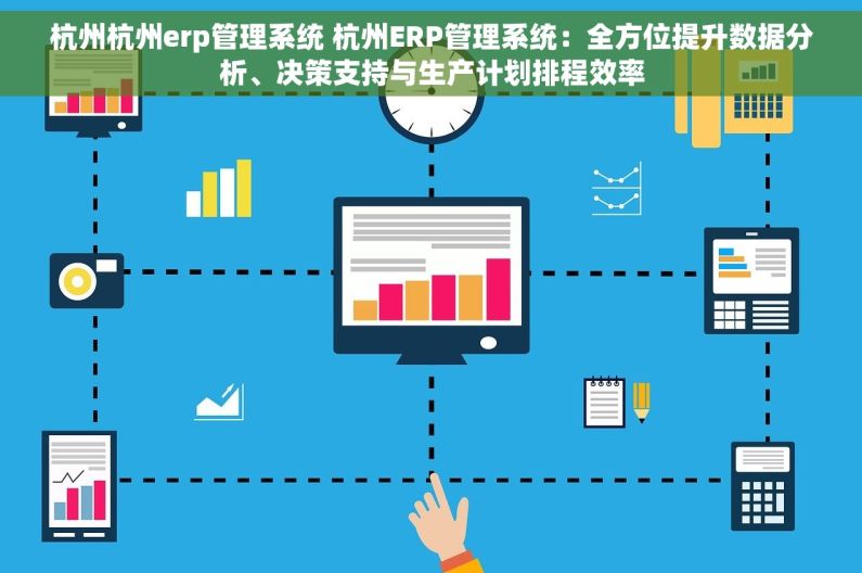 杭州杭州erp管理系统 杭州ERP管理系统：全方位提升数据分析、决策支持与生产计划排程效率