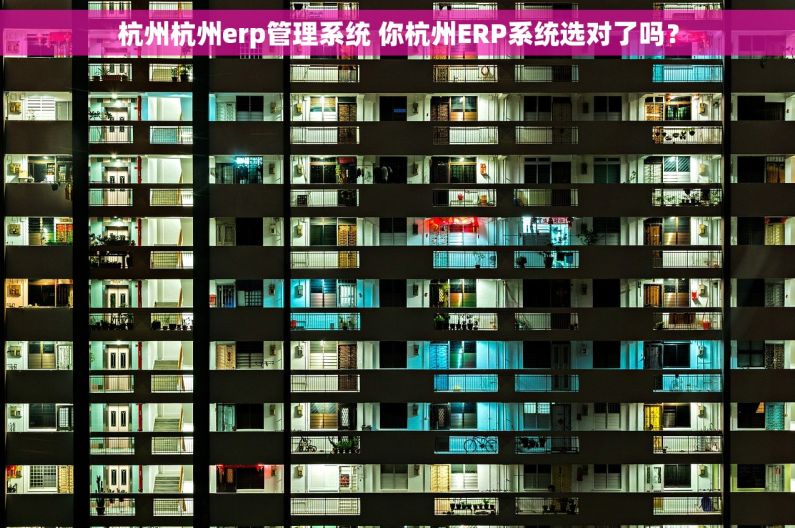 杭州杭州erp管理系统 你杭州ERP系统选对了吗？