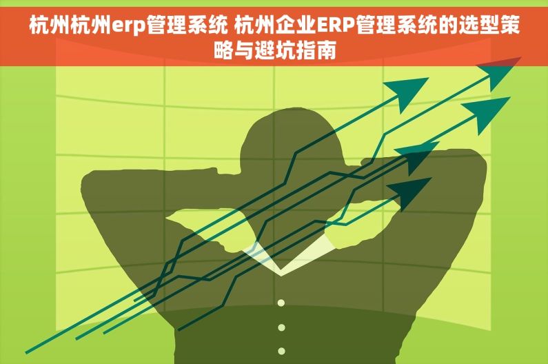 杭州杭州erp管理系统 杭州企业ERP管理系统的选型策略与避坑指南
