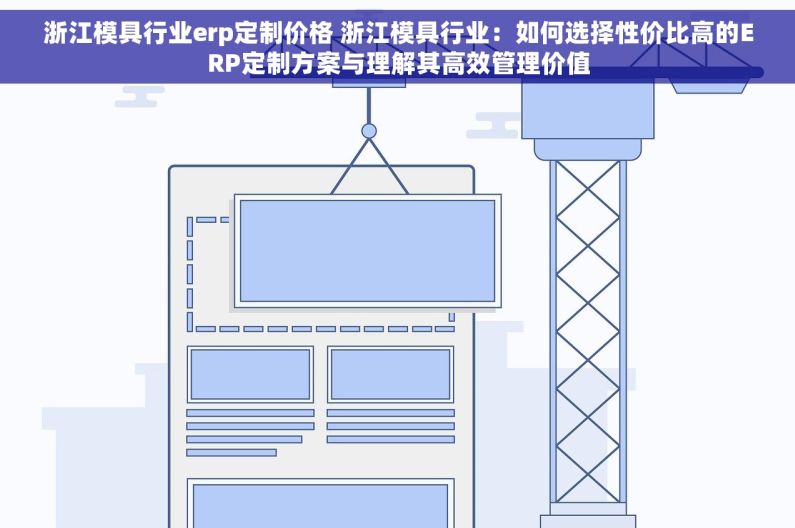 浙江模具行业erp定制价格 浙江模具行业：如何选择性价比高的ERP定制方案与理解其高效管理价值