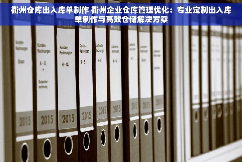 衢州仓库出入库单制作 衢州企业仓库管理优化：专业定制出入库单制作与高效仓储解决方案