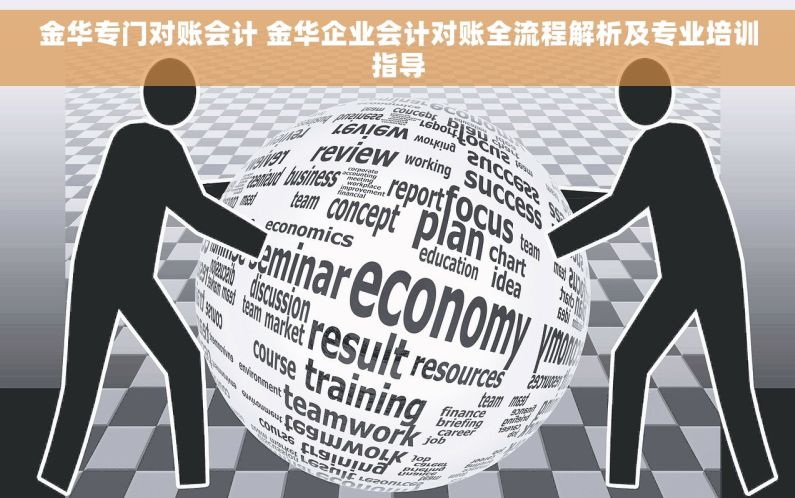 金华专门对账会计 金华企业会计对账全流程解析及专业培训指导