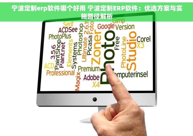 宁波定制erp软件哪个好用 宁波定制ERP软件：优选方案与实施路径解析