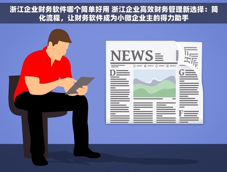 浙江企业财务软件哪个简单好用 浙江企业高效财务管理新选择：简化流程，让财务软件成为小微企业主的得力助手