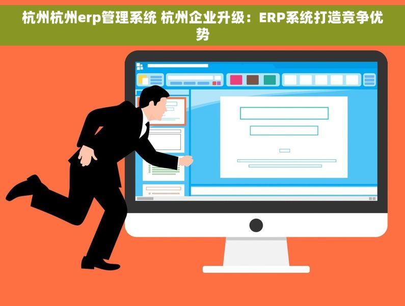 杭州杭州erp管理系统 杭州企业升级：ERP系统打造竞争优势