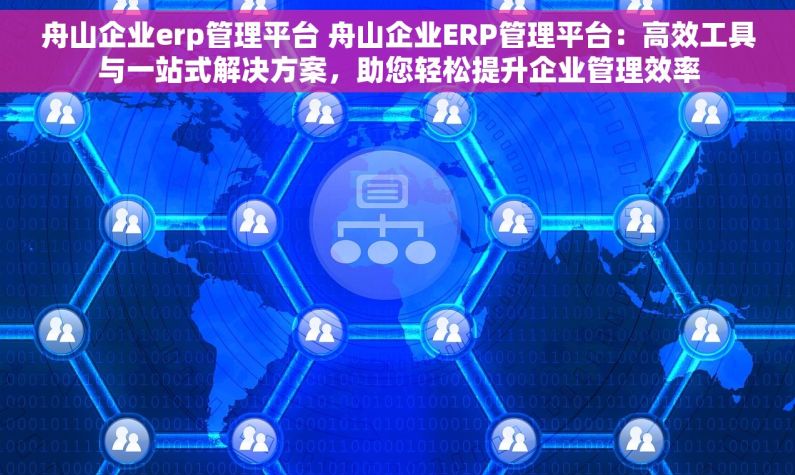 舟山企业erp管理平台 舟山企业ERP管理平台：高效工具与一站式解决方案，助您轻松提升企业管理效率