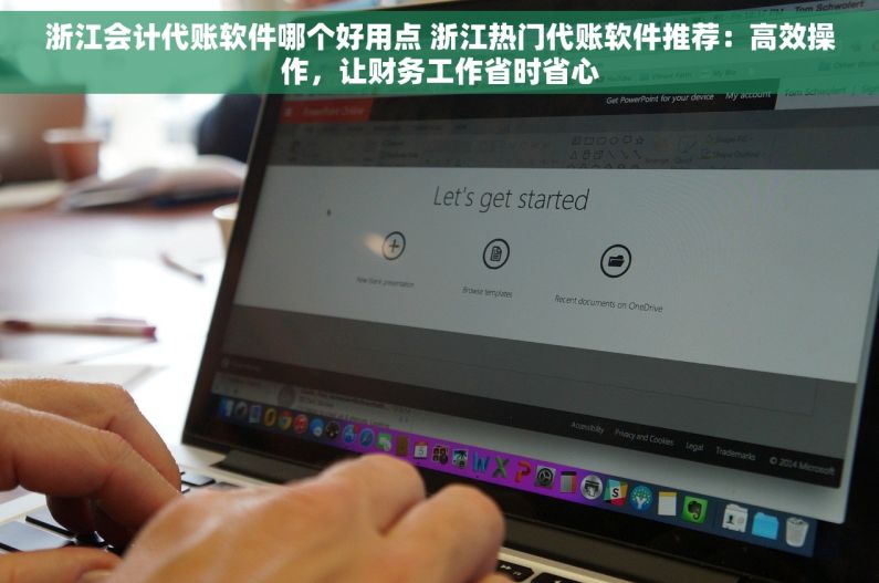浙江会计代账软件哪个好用点 浙江热门代账软件推荐：高效操作，让财务工作省时省心