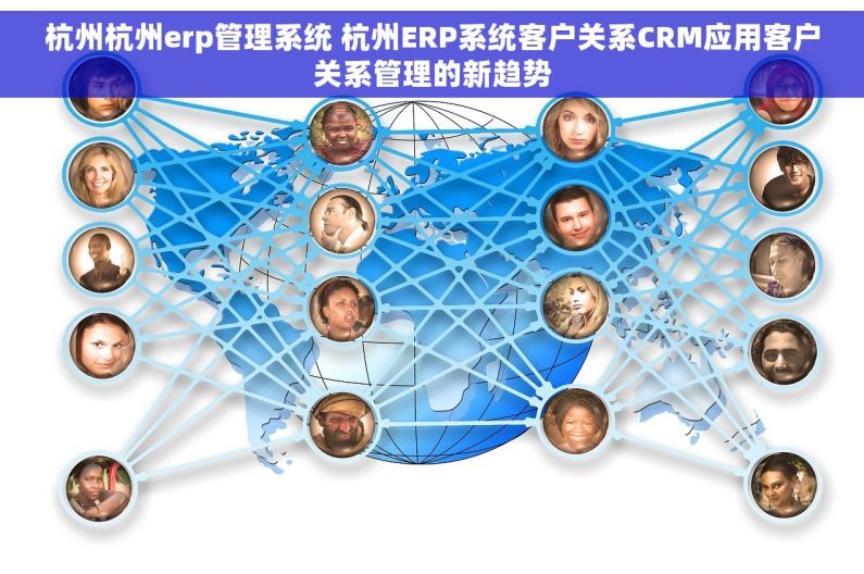 杭州杭州erp管理系统 杭州ERP系统客户关系CRM应用客户关系管理的新趋势