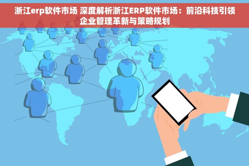 浙江erp软件市场 深度解析浙江ERP软件市场：前沿科技引领企业管理革新与策略规划