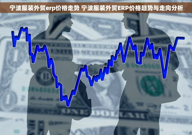 宁波服装外贸erp价格走势 宁波服装外贸ERP价格趋势与走向分析