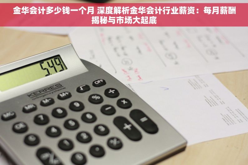 金华会计多少钱一个月 深度解析金华会计行业薪资：每月薪酬揭秘与市场大起底