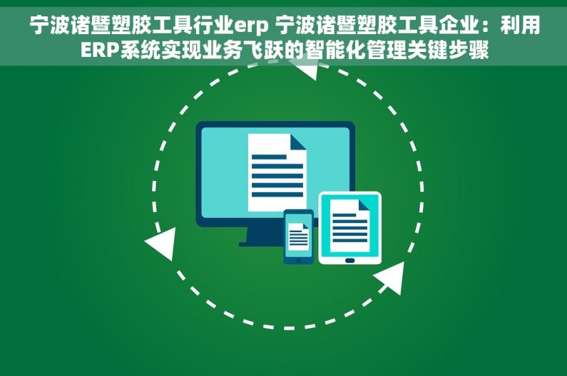 宁波诸暨塑胶工具行业erp 宁波诸暨塑胶工具企业：利用ERP系统实现业务飞跃的智能化管理关键步骤