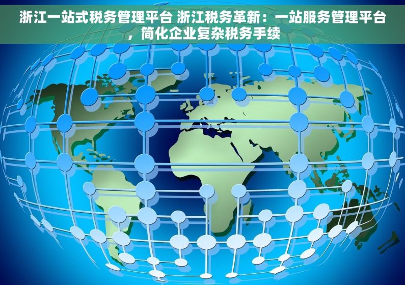 浙江一站式税务管理平台 浙江税务革新：一站服务管理平台，简化企业复杂税务手续