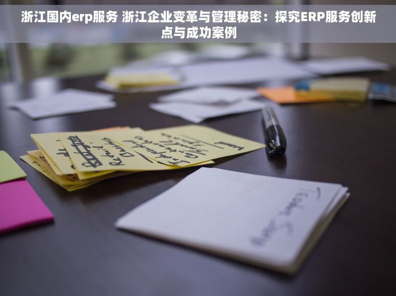 浙江国内erp服务 浙江企业变革与管理秘密：探究ERP服务创新点与成功案例