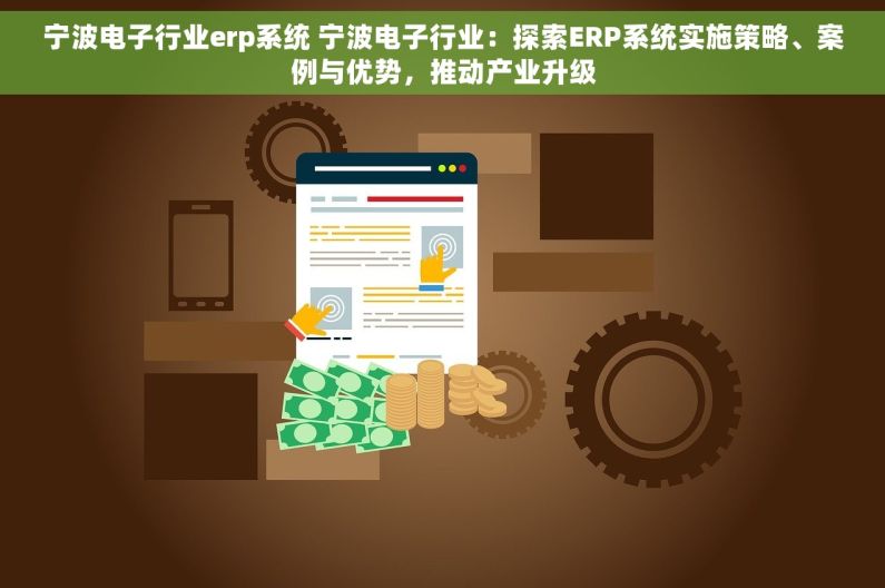 宁波电子行业erp系统 宁波电子行业：探索ERP系统实施策略、案例与优势，推动产业升级