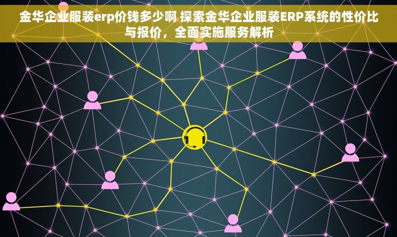金华企业服装erp价钱多少啊 探索金华企业服装ERP系统的性价比与报价，全面实施服务解析