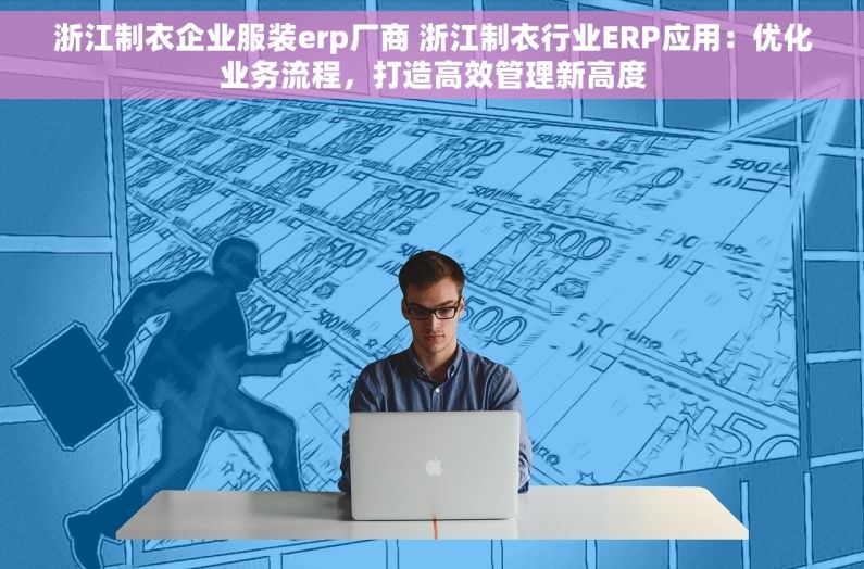 浙江制衣企业服装erp厂商 浙江制衣行业ERP应用：优化业务流程，打造高效管理新高度
