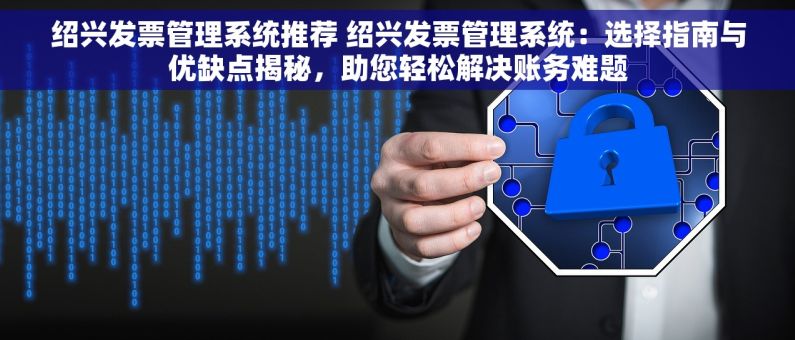 绍兴发票管理系统推荐 绍兴发票管理系统：选择指南与优缺点揭秘，助您轻松解决账务难题