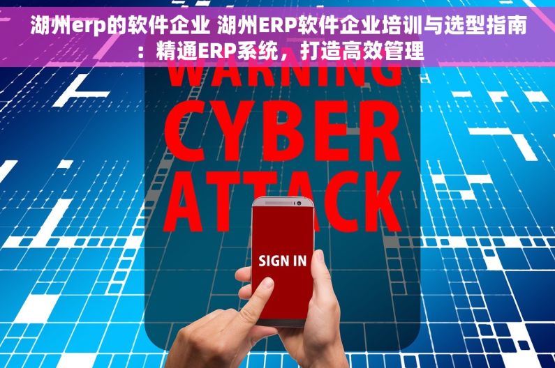 湖州erp的软件企业 湖州ERP软件企业培训与选型指南：精通ERP系统，打造高效管理