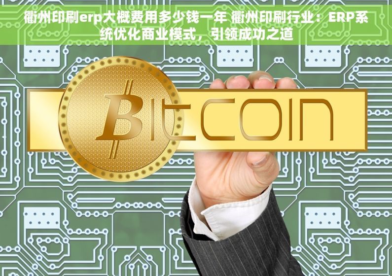 衢州印刷erp大概费用多少钱一年 衢州印刷行业：ERP系统优化商业模式，引领成功之道