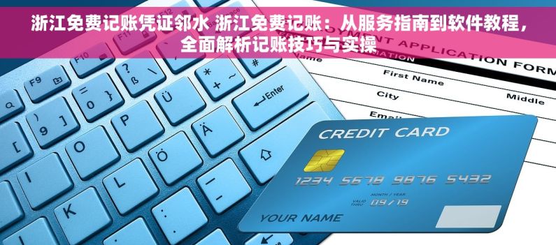 浙江免费记账凭证邻水 浙江免费记账：从服务指南到软件教程，全面解析记账技巧与实操