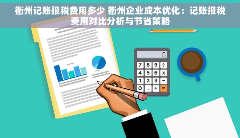 衢州记账报税费用多少 衢州企业成本优化：记账报税费用对比分析与节省策略