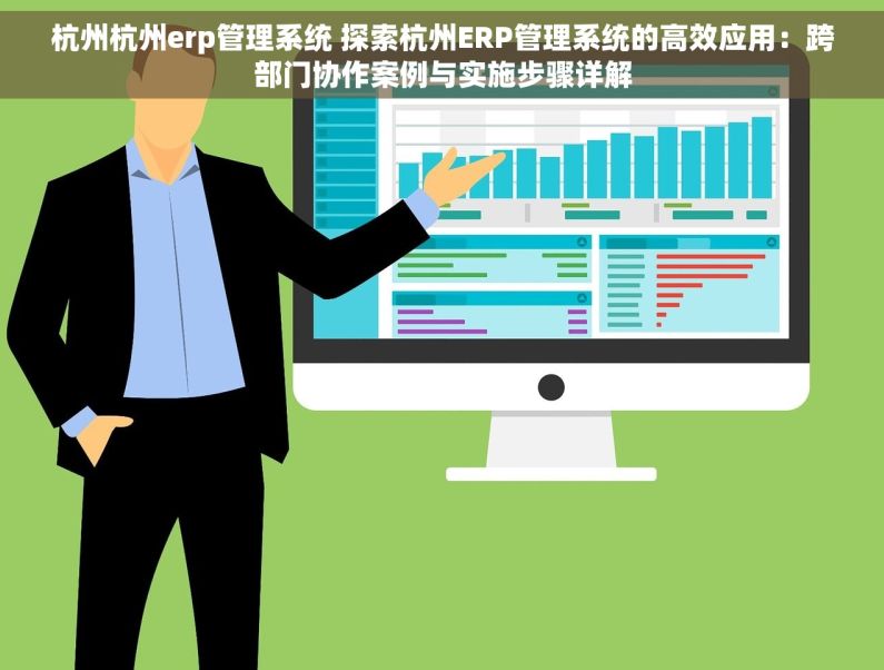 杭州杭州erp管理系统 探索杭州ERP管理系统的高效应用：跨部门协作案例与实施步骤详解
