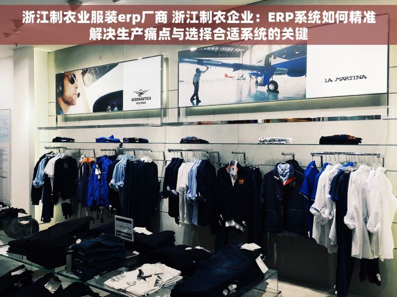 浙江制衣业服装erp厂商 浙江制衣企业：ERP系统如何精准解决生产痛点与选择合适系统的关键