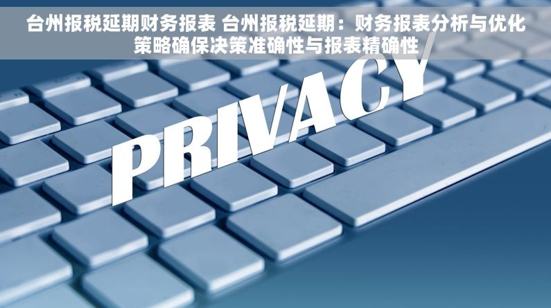 台州报税延期财务报表 台州报税延期：财务报表分析与优化策略确保决策准确性与报表精确性