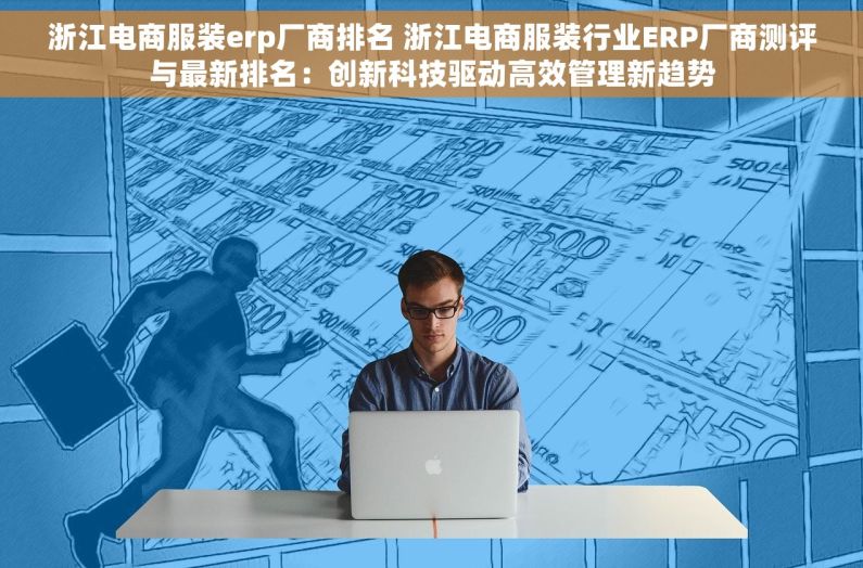 浙江电商服装erp厂商排名 浙江电商服装行业ERP厂商测评与最新排名：创新科技驱动高效管理新趋势