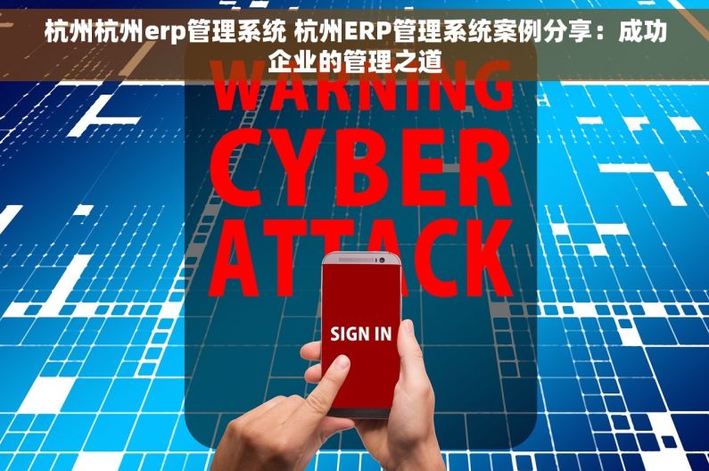 杭州杭州erp管理系统 杭州ERP管理系统案例分享：成功企业的管理之道