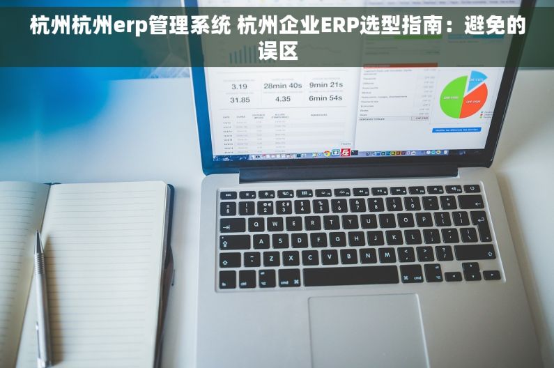 杭州杭州erp管理系统 杭州企业ERP选型指南：避免的误区