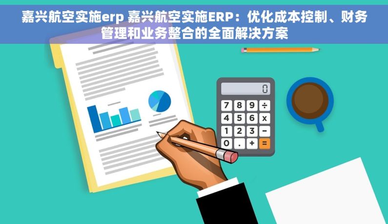 嘉兴航空实施erp 嘉兴航空实施ERP：优化成本控制、财务管理和业务整合的全面解决方案