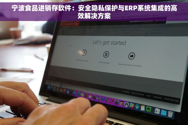 宁波食品进销存软件：安全隐私保护与ERP系统集成的高效解决方案