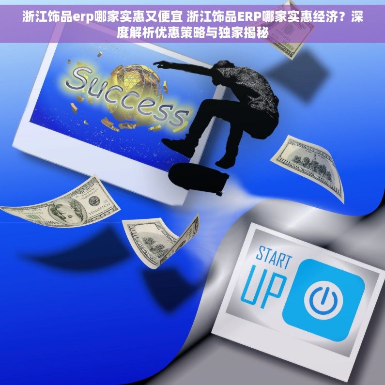 浙江饰品erp哪家实惠又便宜 浙江饰品ERP哪家实惠经济？深度解析优惠策略与独家揭秘