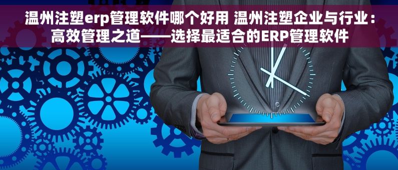 温州注塑erp管理软件哪个好用 温州注塑企业与行业：高效管理之道——选择最适合的ERP管理软件