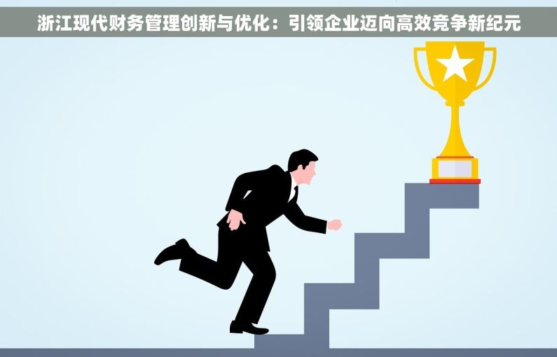 浙江现代财务管理创新与优化：引领企业迈向高效竞争新纪元