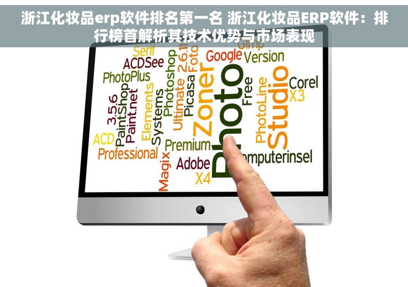 浙江化妆品erp软件排名第一名 浙江化妆品ERP软件：排行榜首解析其技术优势与市场表现