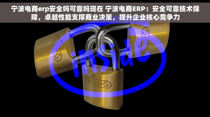 宁波电商erp安全吗可靠吗现在 宁波电商ERP：安全可靠技术保障，卓越性能支撑商业决策，提升企业核心竞争力