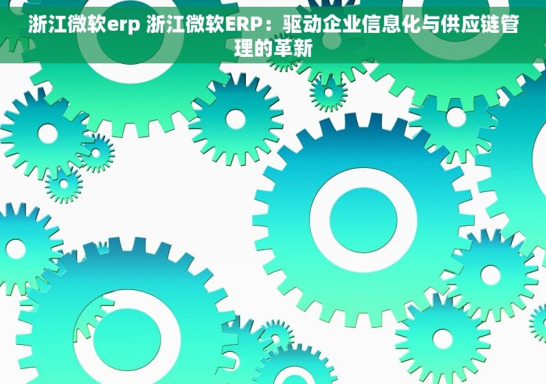 浙江微软erp 浙江微软ERP：驱动企业信息化与供应链管理的革新