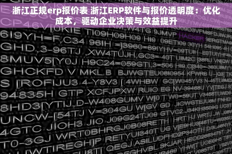 浙江正规erp报价表 浙江ERP软件与报价透明度：优化成本，驱动企业决策与效益提升
