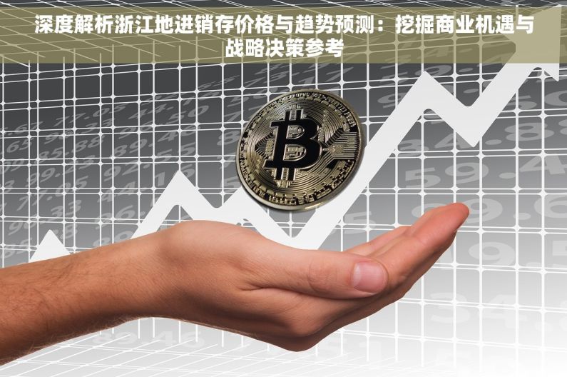 深度解析浙江地进销存价格与趋势预测：挖掘商业机遇与战略决策参考