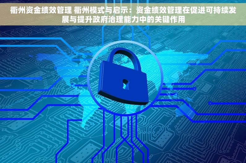 衢州资金绩效管理 衢州模式与启示：资金绩效管理在促进可持续发展与提升政府治理能力中的关键作用