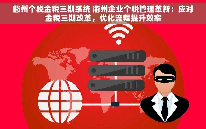 衢州个税金税三期系统 衢州企业个税管理革新：应对金税三期改革，优化流程提升效率