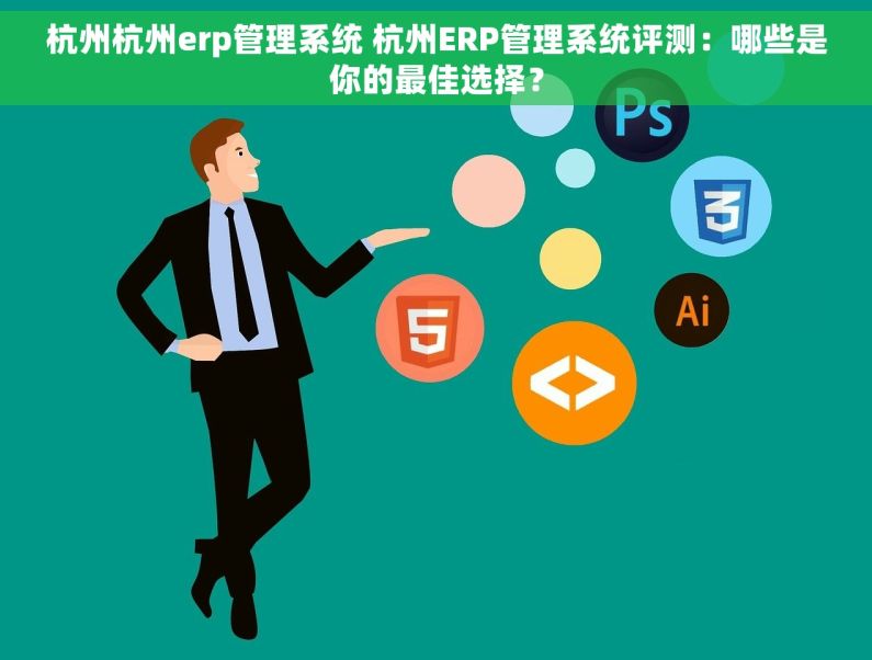 杭州杭州erp管理系统 杭州ERP管理系统评测：哪些是你的最佳选择？