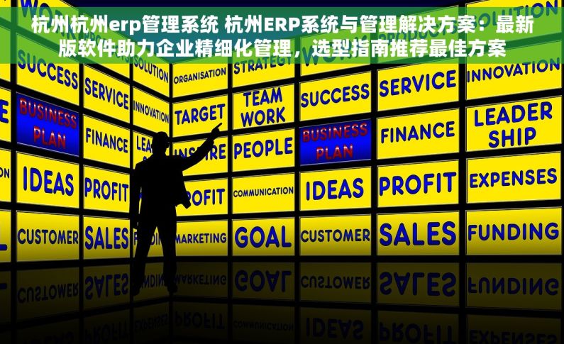 杭州杭州erp管理系统 杭州ERP系统与管理解决方案：最新版软件助力企业精细化管理，选型指南推荐最佳方案
