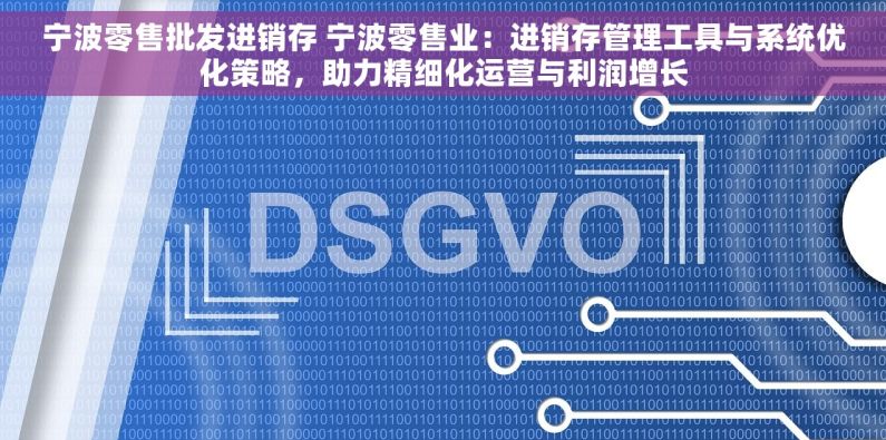 宁波零售批发进销存 宁波零售业：进销存管理工具与系统优化策略，助力精细化运营与利润增长