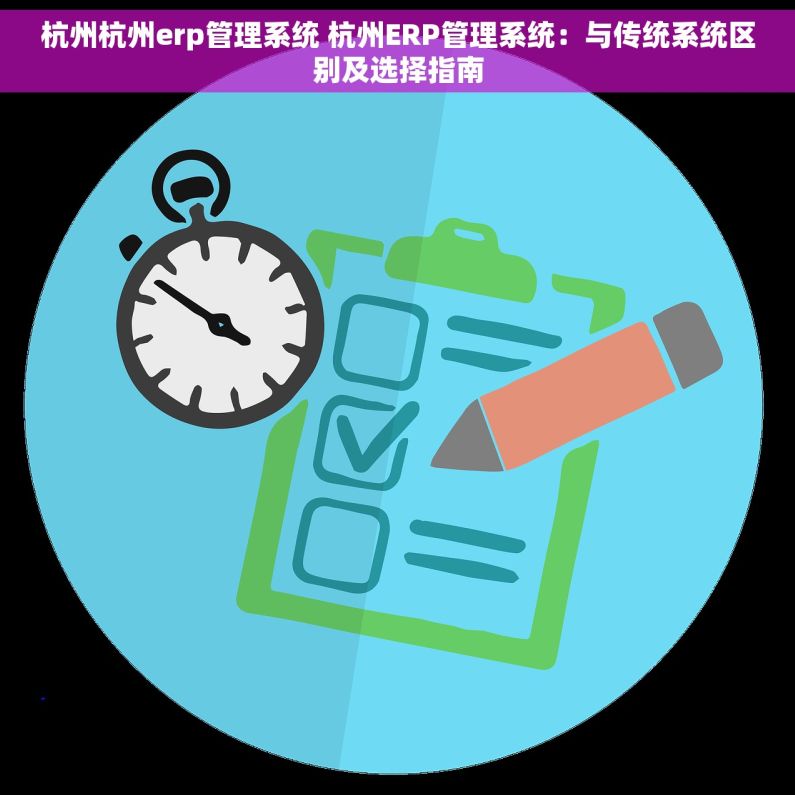 杭州杭州erp管理系统 杭州ERP管理系统：与传统系统区别及选择指南